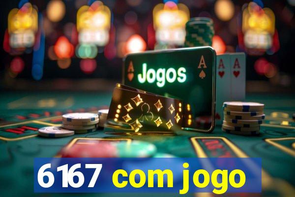 6167 com jogo