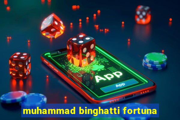 muhammad binghatti fortuna