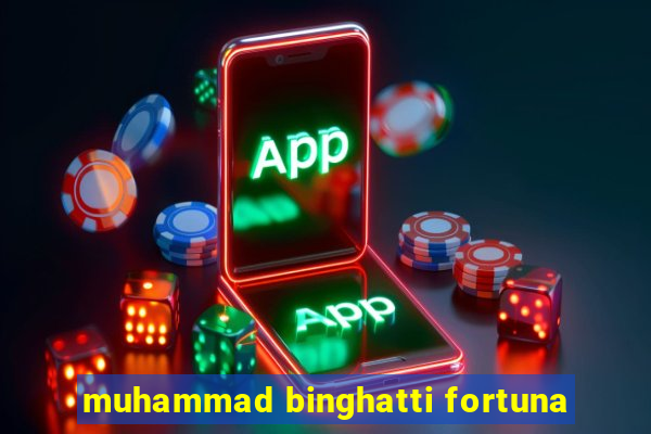 muhammad binghatti fortuna