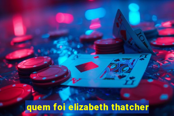 quem foi elizabeth thatcher