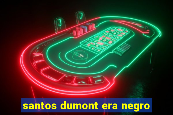 santos dumont era negro