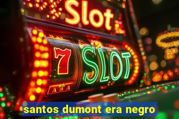 santos dumont era negro