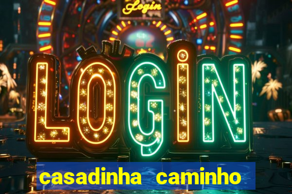 casadinha caminho da sorte