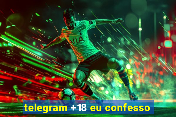 telegram +18 eu confesso