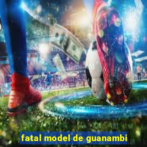 fatal model de guanambi