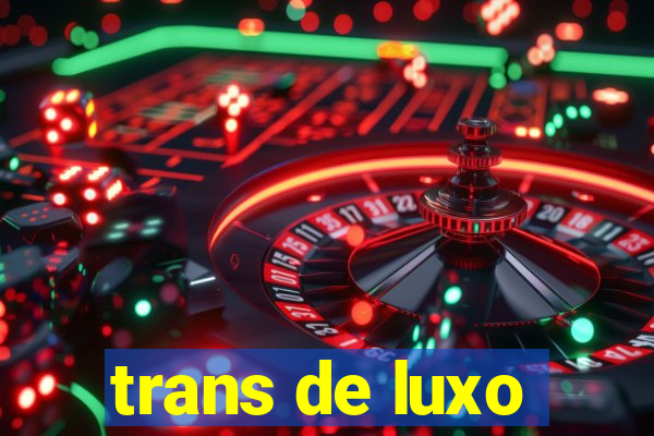 trans de luxo