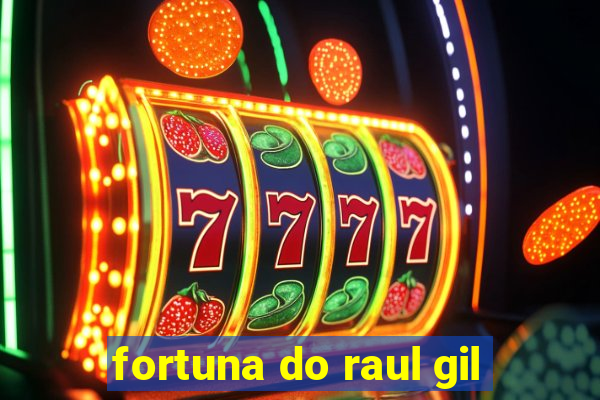 fortuna do raul gil