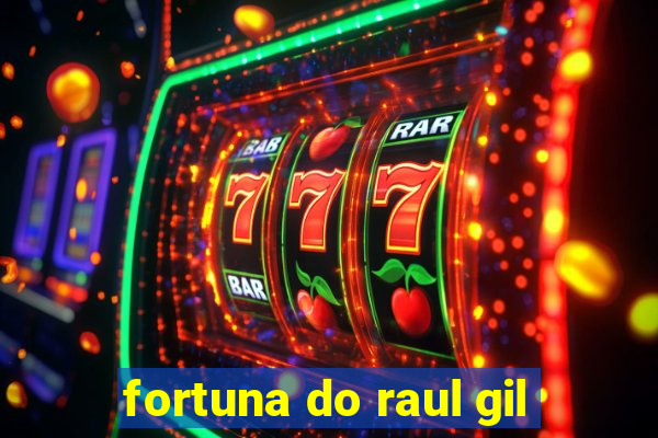 fortuna do raul gil