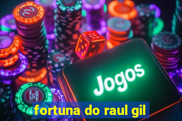 fortuna do raul gil