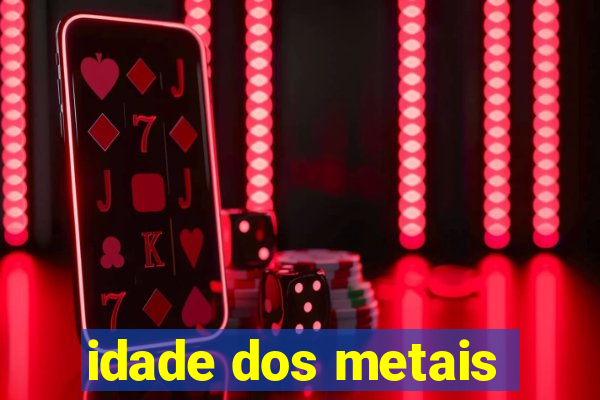 idade dos metais