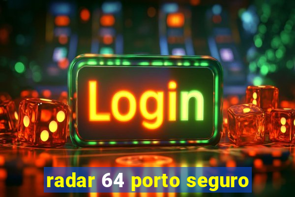 radar 64 porto seguro