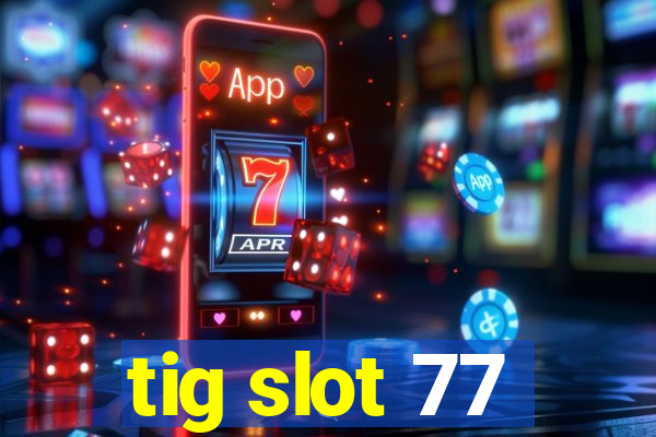 tig slot 77