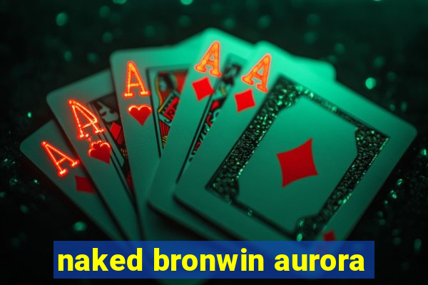 naked bronwin aurora