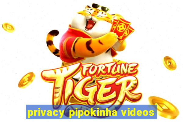 privacy pipokinha videos