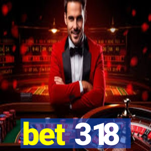 bet 318