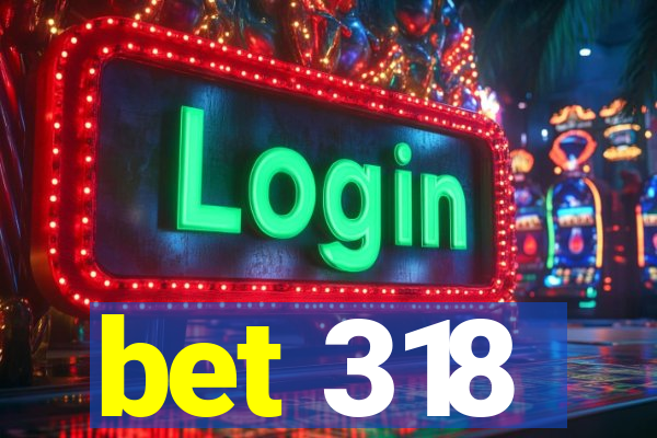 bet 318