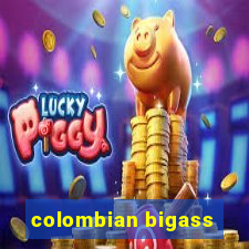 colombian bigass