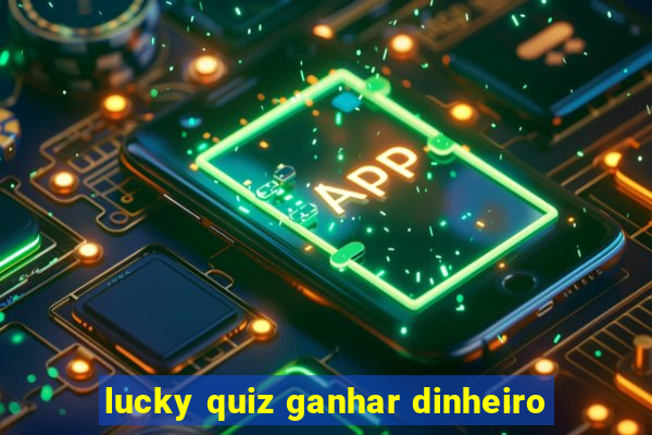 lucky quiz ganhar dinheiro