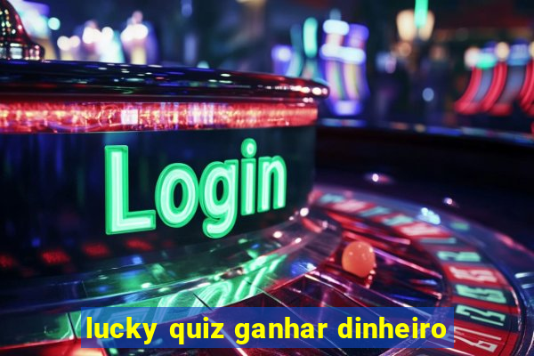 lucky quiz ganhar dinheiro