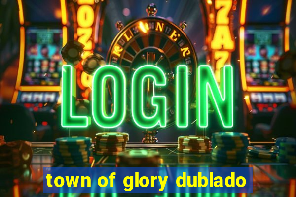 town of glory dublado