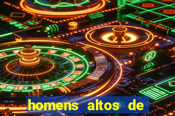 homens altos de pau grande