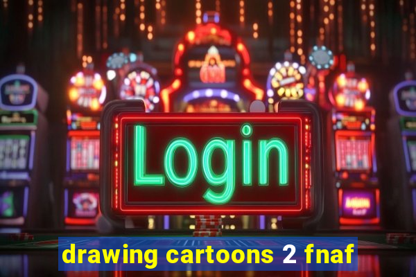 drawing cartoons 2 fnaf