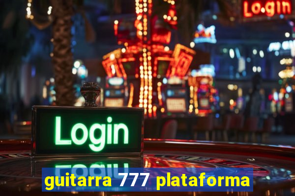 guitarra 777 plataforma