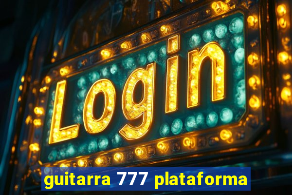 guitarra 777 plataforma