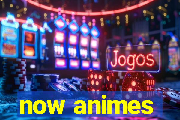 now animes