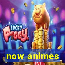 now animes