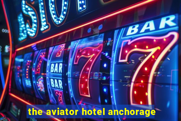 the aviator hotel anchorage