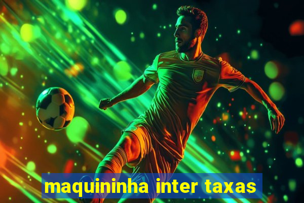 maquininha inter taxas