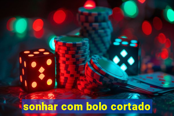 sonhar com bolo cortado