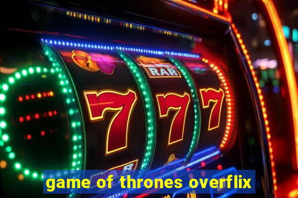 game of thrones overflix