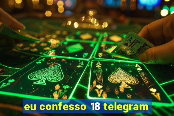 eu confesso 18 telegram