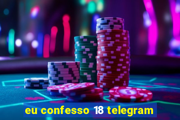 eu confesso 18 telegram