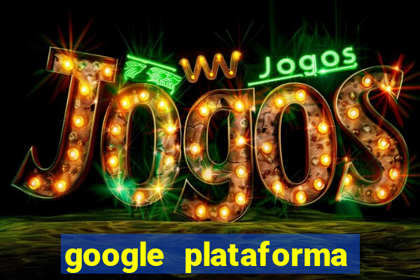 google plataforma de jogos