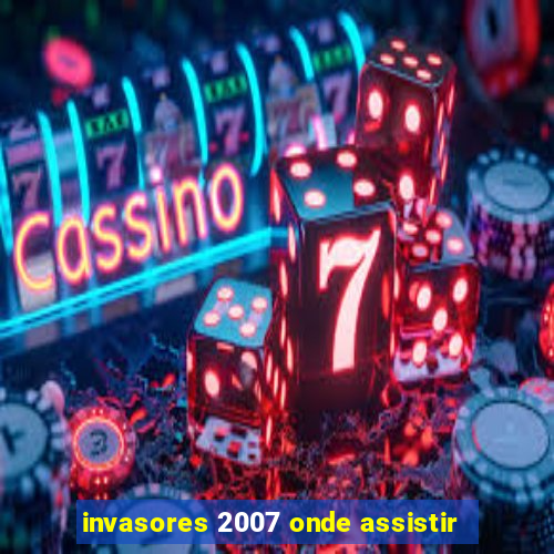 invasores 2007 onde assistir