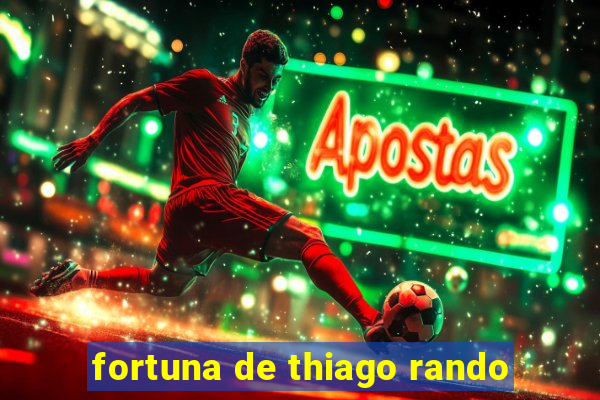 fortuna de thiago rando