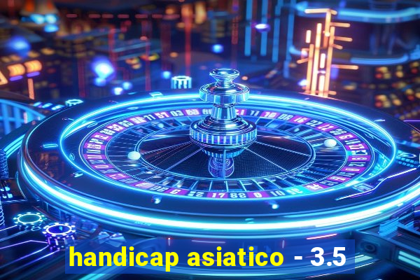 handicap asiatico - 3.5