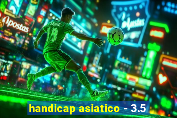 handicap asiatico - 3.5