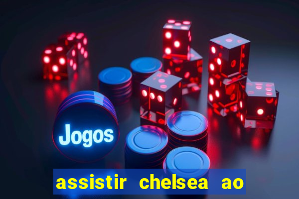 assistir chelsea ao vivo futemax