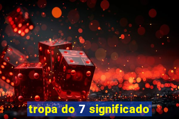 tropa do 7 significado