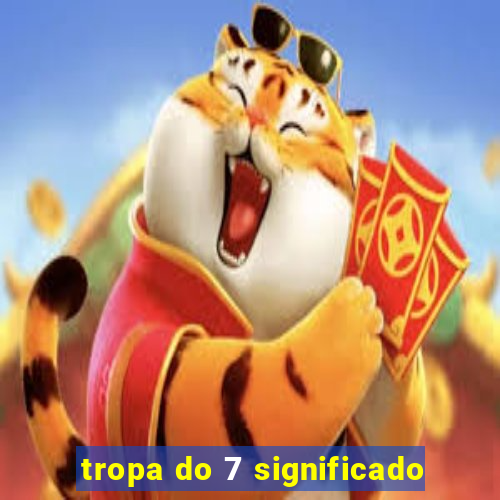 tropa do 7 significado