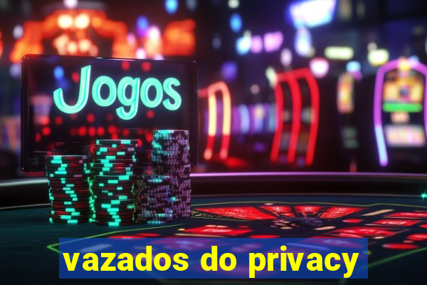 vazados do privacy