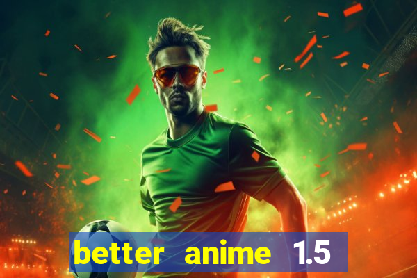 better anime 1.5 apk download