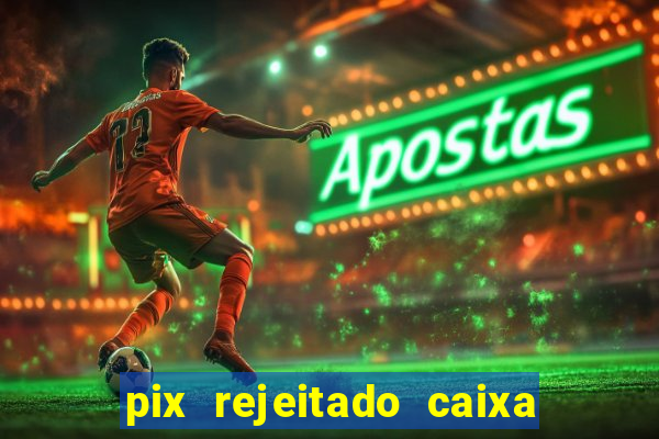 pix rejeitado caixa dinheiro sumiu