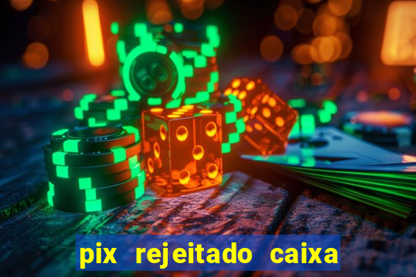 pix rejeitado caixa dinheiro sumiu