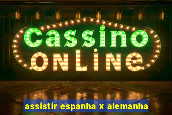 assistir espanha x alemanha