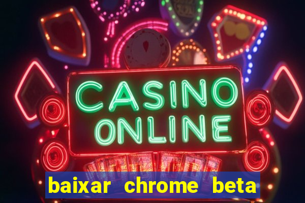 baixar chrome beta para pc